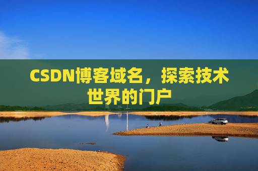 CSDN博客域名,探索技术世界的门户 CSDN博客域名,探索技术世界的门户